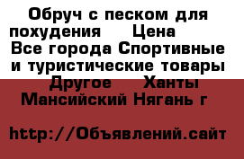 Обруч с песком для похудения.  › Цена ­ 500 - Все города Спортивные и туристические товары » Другое   . Ханты-Мансийский,Нягань г.